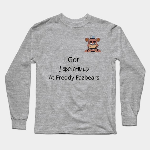 Freddy Fazbears Meme I Got Lobotomized at Freddy Fazbears Hoodie Long Sleeve T-Shirt by Fifi Art